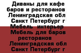 Диваны для кафе, баров и ресторанов. - Ленинградская обл., Санкт-Петербург г. Мебель, интерьер » Мебель для баров, ресторанов   . Ленинградская обл.,Санкт-Петербург г.